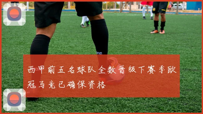 西甲前五名球队全数晋级下赛季欧冠马竞已确保资格