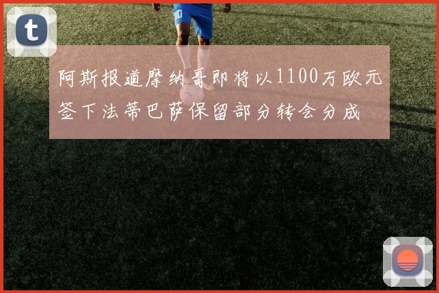 阿斯报道摩纳哥即将以1100万欧元签下法蒂巴萨保留部分转会分成