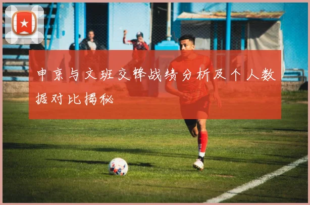 申京与文班交锋战绩分析及个人数据对比揭秘