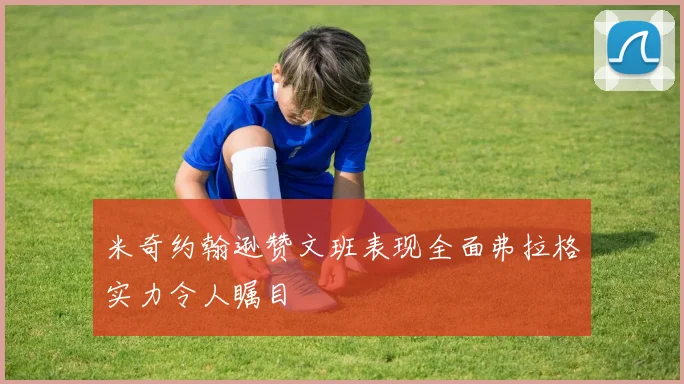 米奇约翰逊赞文班表现全面弗拉格实力令人瞩目