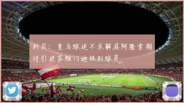 科贝：皇马球迷不求解雇阿隆索期待引进苏维门迪级别球员