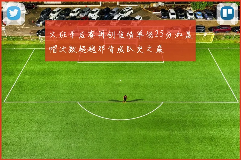 文班季后赛再创佳绩单场25分加盖帽次数超越邓肯成队史之最